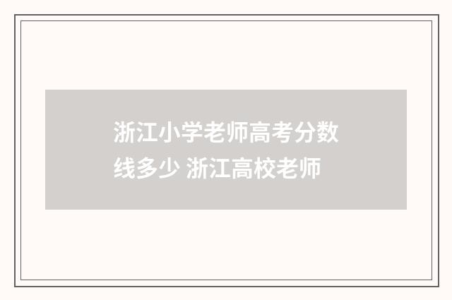 浙江小学老师高考分数线多少 浙江高校老师