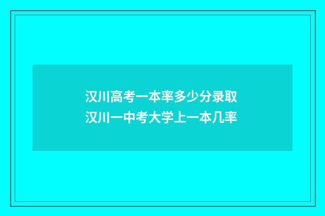 汉川高考一本率多少分录取 汉川一中考大学上一本几率
