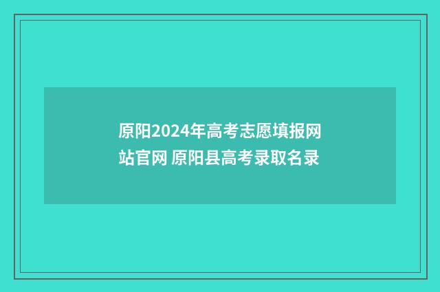 原阳2024年高考志愿填报网站官网 原阳县高考录取名录