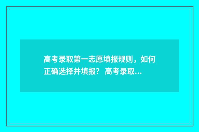 高考录取第一志愿填报规则，如何正确选择并填报？ 高考录取第一志愿重要吗