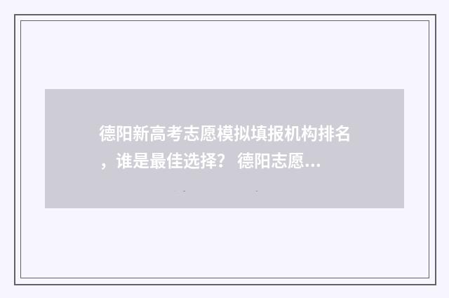 德阳新高考志愿模拟填报机构排名，谁是最佳选择？ 德阳志愿填报