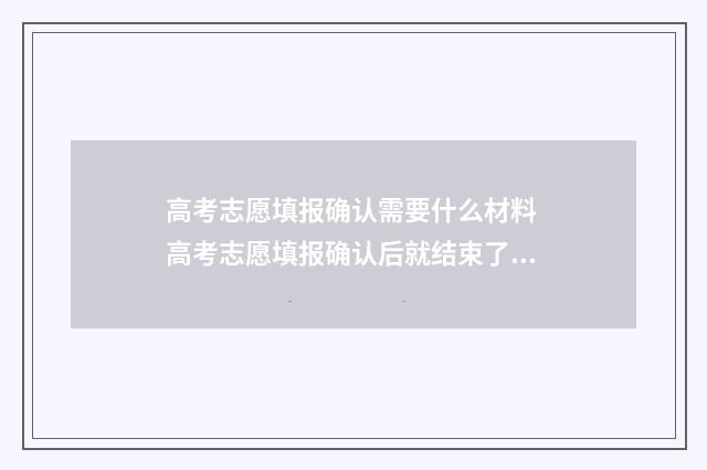 高考志愿填报确认需要什么材料 高考志愿填报确认后就结束了吗