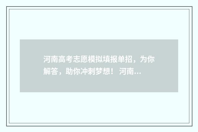 河南高考志愿模拟填报单招，为你解答，助你冲刺梦想！ 河南高考志愿模拟填报系统