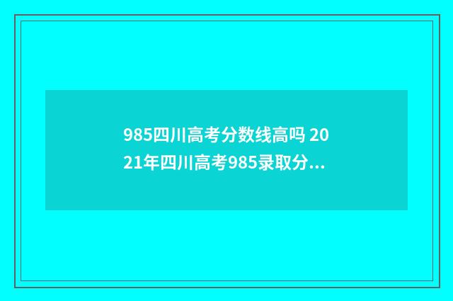985四川高考分数线高吗 2021年四川高考985录取分数线