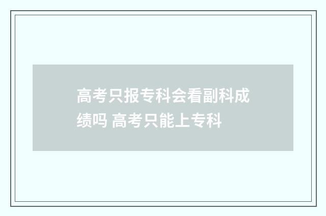 高考只报专科会看副科成绩吗 高考只能上专科