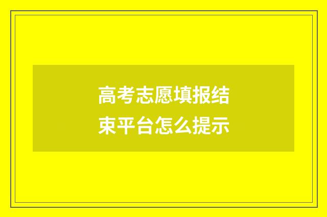 高考志愿填报结束平台怎么提示