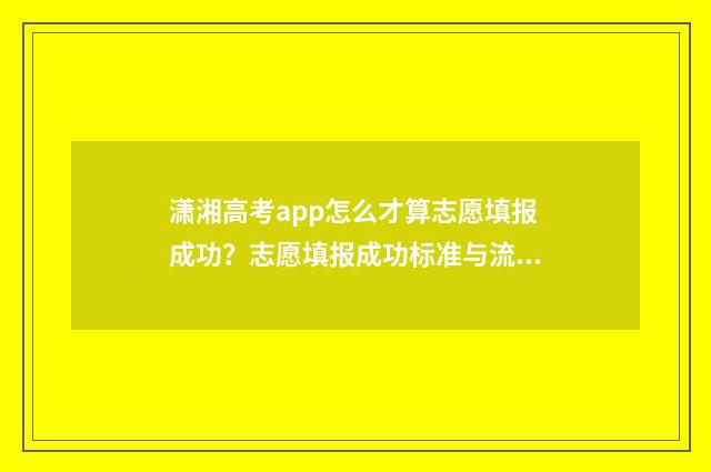 潇湘高考app怎么才算志愿填报成功？志愿填报成功标准与流程解析 潇湘高考App怎么进入缴费