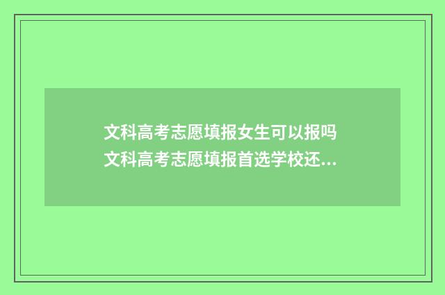 文科高考志愿填报女生可以报吗 文科高考志愿填报首选学校还是专业