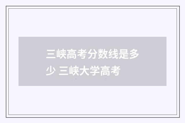 三峡高考分数线是多少 三峡大学高考