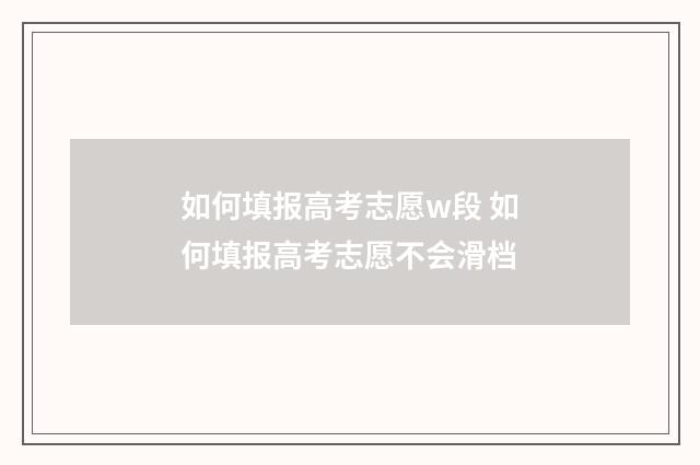 如何填报高考志愿w段 如何填报高考志愿不会滑档