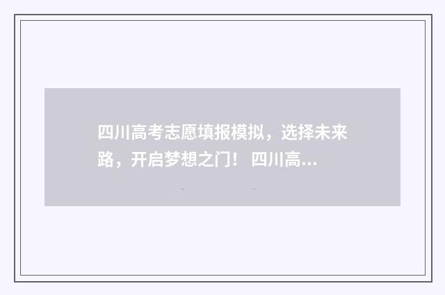 四川高考志愿填报模拟，选择未来路，开启梦想之门！ 四川高考志愿填报指南手册