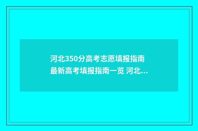 河北350分高考志愿填报指南 最新高考填报指南一览 河北350分能上什么高中