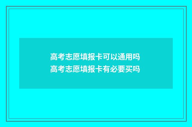 高考志愿填报卡可以通用吗 高考志愿填报卡有必要买吗