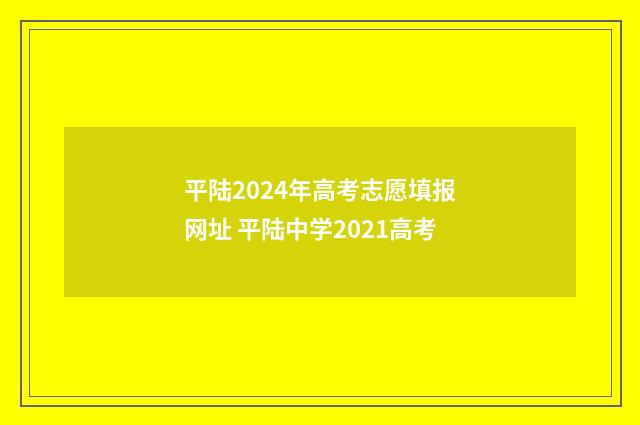 平陆2024年高考志愿填报网址 平陆中学2021高考
