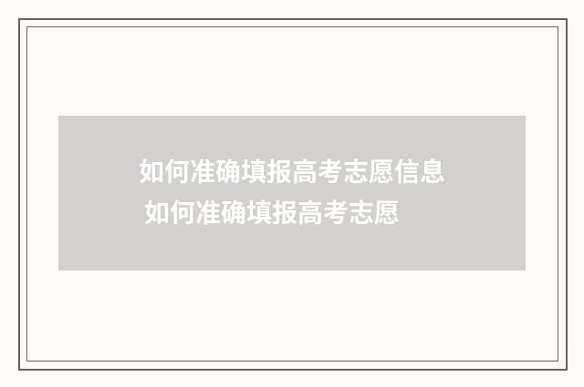 如何准确填报高考志愿信息 如何准确填报高考志愿