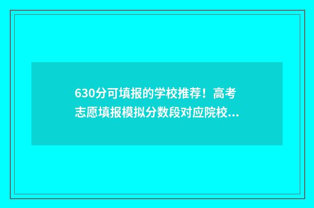 630分可填报的学校推荐！高考志愿填报模拟分数段对应院校数据 630多分能考什么大学