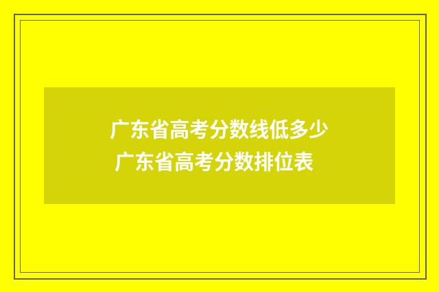 广东省高考分数线低多少 广东省高考分数排位表