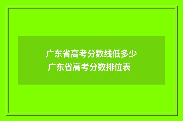 广东省高考分数线低多少 广东省高考分数排位表
