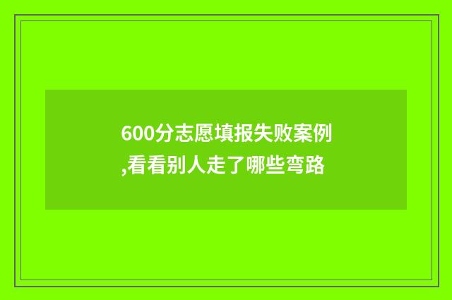 600分志愿填报失败案例,看看别人走了哪些弯路