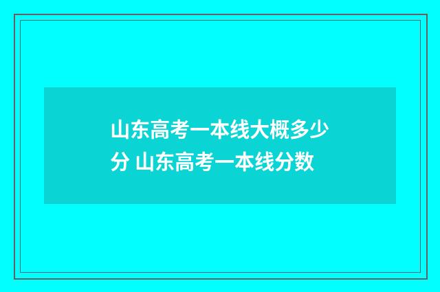 山东高考一本线大概多少分 山东高考一本线分数