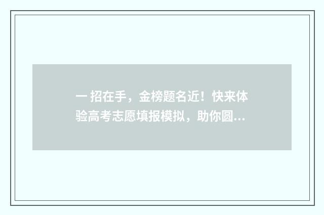 一 招在手，金榜题名近！快来体验高考志愿填报模拟，助你圆梦！ 一招权在手歇后语