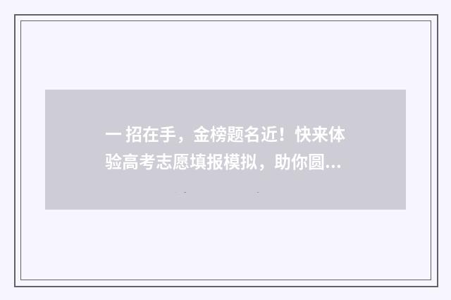 一 招在手，金榜题名近！快来体验高考志愿填报模拟，助你圆梦！ 一招权在手歇后语
