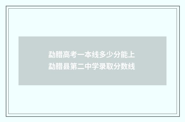 勐腊高考一本线多少分能上 勐腊县第二中学录取分数线