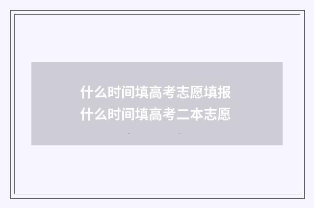 什么时间填高考志愿填报 什么时间填高考二本志愿