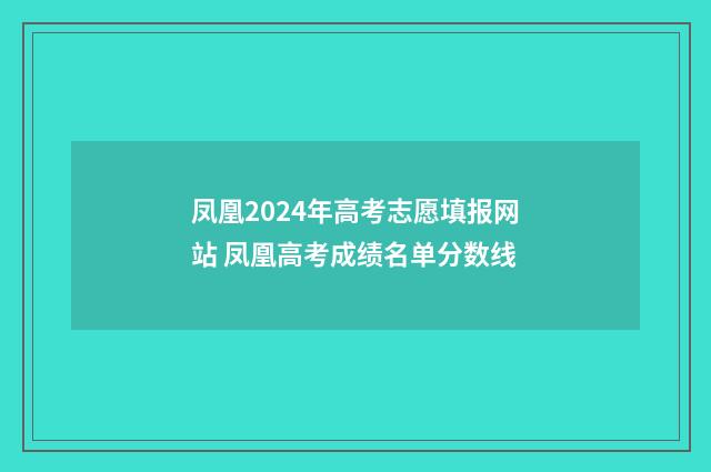 凤凰2024年高考志愿填报网站 凤凰高考成绩名单分数线