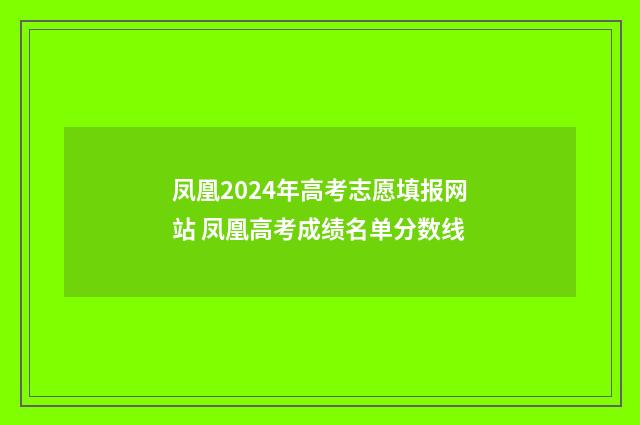 凤凰2024年高考志愿填报网站 凤凰高考成绩名单分数线