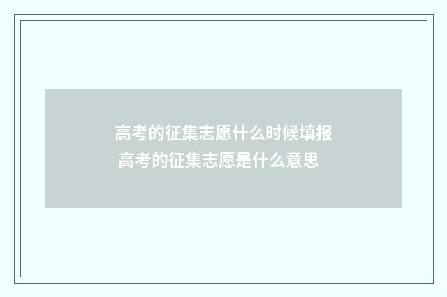 高考的征集志愿什么时候填报 高考的征集志愿是什么意思
