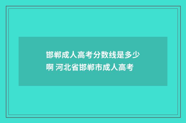 邯郸成人高考分数线是多少啊 河北省邯郸市成人高考