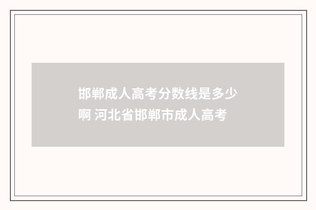 邯郸成人高考分数线是多少啊 河北省邯郸市成人高考