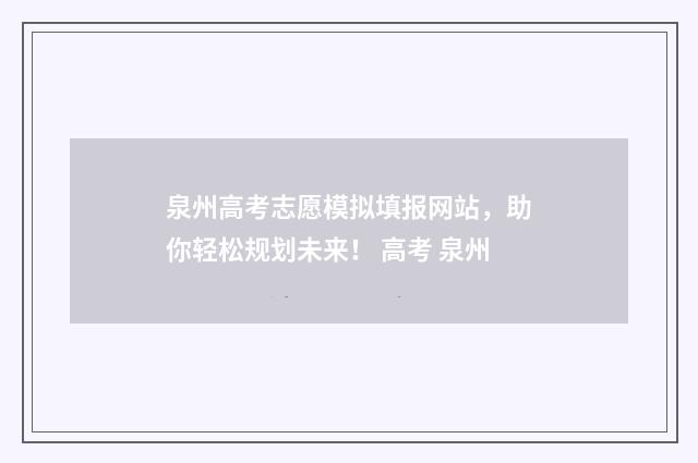 泉州高考志愿模拟填报网站，助你轻松规划未来！ 高考 泉州