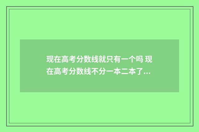 现在高考分数线就只有一个吗 现在高考分数线不分一本二本了吗