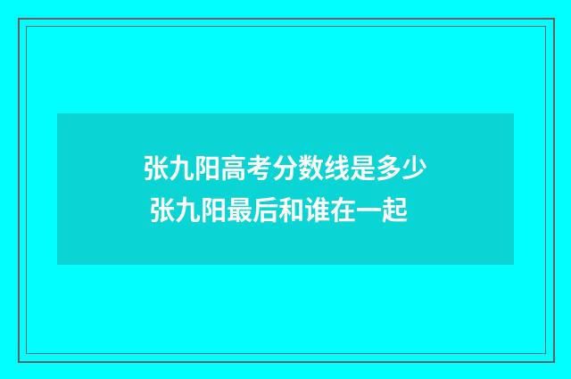 张九阳高考分数线是多少 张九阳最后和谁在一起