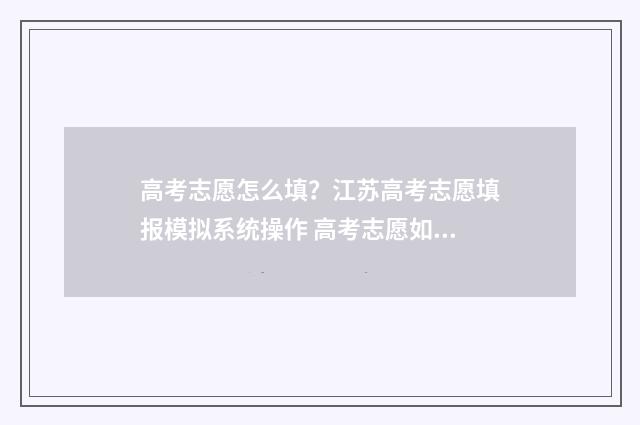 高考志愿怎么填？江苏高考志愿填报模拟系统操作 高考志愿如何正确填报