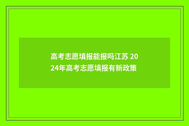 高考志愿填报能报吗江苏 2024年高考志愿填报有新政策