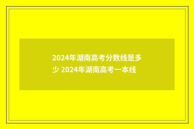2024年湖南高考分数线是多少 2024年湖南高考一本线