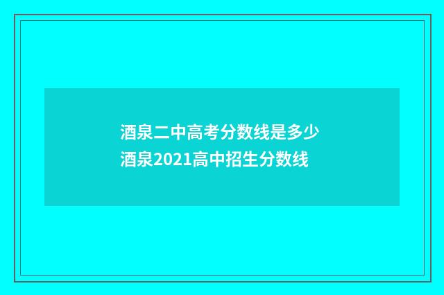 酒泉二中高考分数线是多少 酒泉2021高中招生分数线