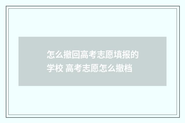 怎么撤回高考志愿填报的学校 高考志愿怎么撤档
