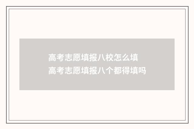 高考志愿填报八校怎么填 高考志愿填报八个都得填吗