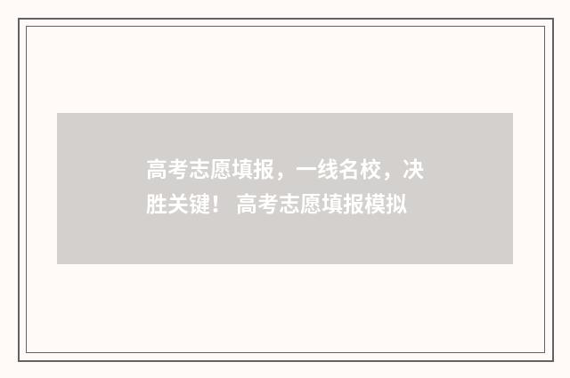 高考志愿填报，一线名校，决胜关键！ 高考志愿填报模拟