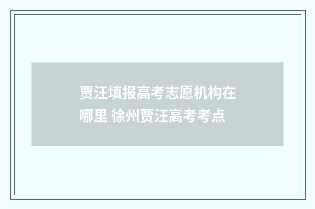 贾汪填报高考志愿机构在哪里 徐州贾汪高考考点