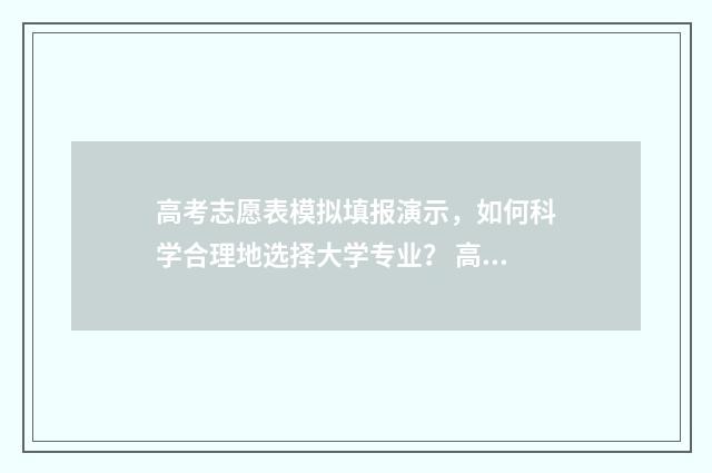 高考志愿表模拟填报演示，如何科学合理地选择大学专业？ 高考志愿表模拟怎么填