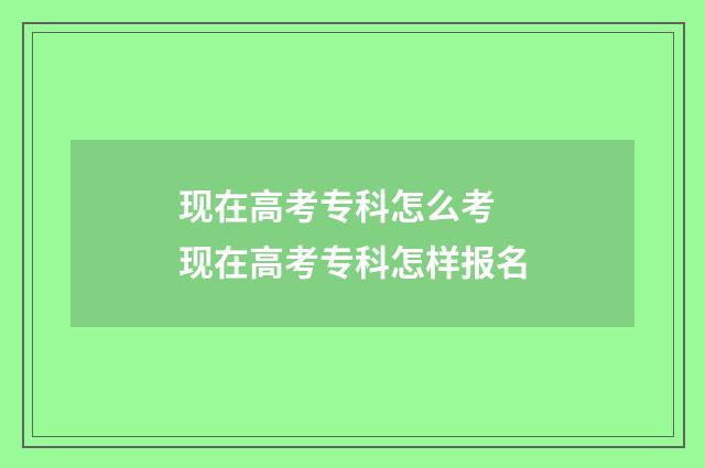 现在高考专科怎么考 现在高考专科怎样报名