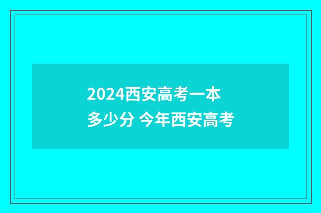 2024西安高考一本多少分 今年西安高考