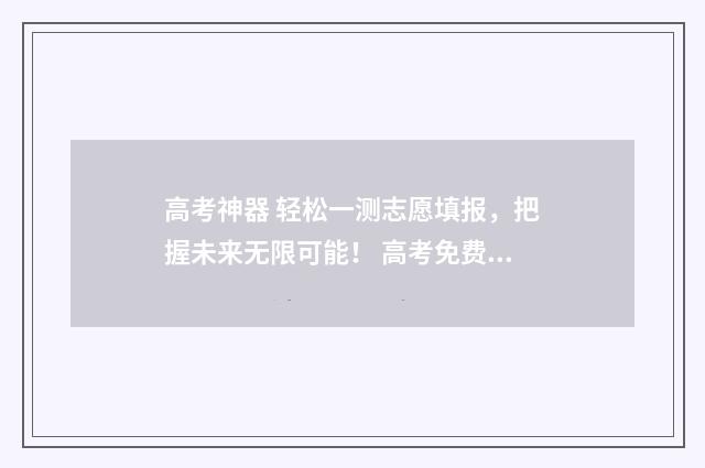 高考神器 轻松一测志愿填报，把握未来无限可能！ 高考免费刷题软件