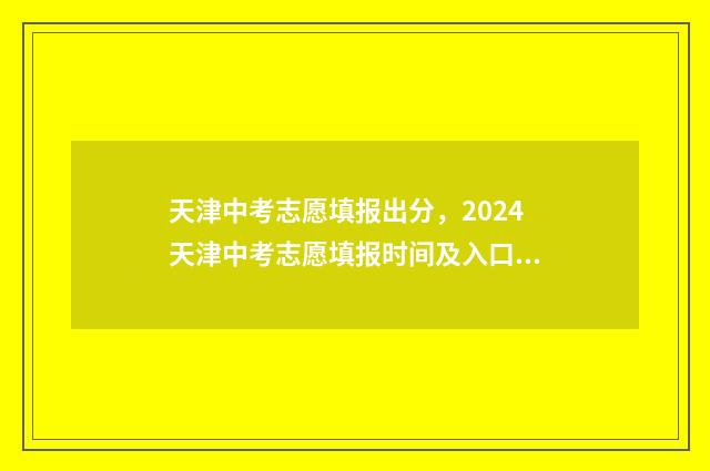 天津中考志愿填报出分，2024天津中考志愿填报时间及入口 天津中考志愿填报指南手册