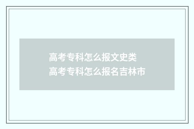 高考专科怎么报文史类 高考专科怎么报名吉林市